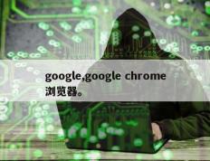 google,google chrome浏览器。