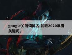 google关键词排名,谷歌2020年度关键词。