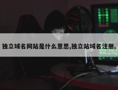 独立域名网站是什么意思,独立站域名注册。