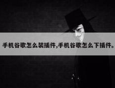 手机谷歌怎么装插件,手机谷歌怎么下插件。