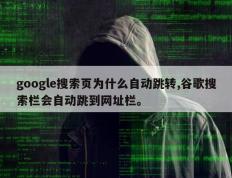 google搜索页为什么自动跳转,谷歌搜索栏会自动跳到网址栏。