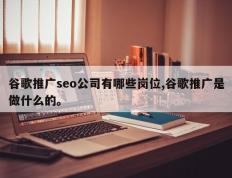谷歌推广seo公司有哪些岗位,谷歌推广是做什么的。