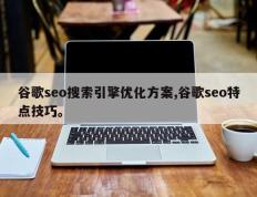 谷歌seo搜索引擎优化方案,谷歌seo特点技巧。
