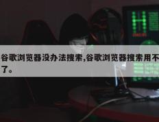 谷歌浏览器没办法搜索,谷歌浏览器搜索用不了。