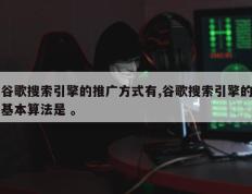 谷歌搜索引擎的推广方式有,谷歌搜索引擎的基本算法是 。