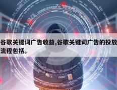 谷歌关键词广告收益,谷歌关键词广告的投放流程包括。