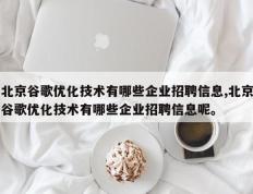 北京谷歌优化技术有哪些企业招聘信息,北京谷歌优化技术有哪些企业招聘信息呢。