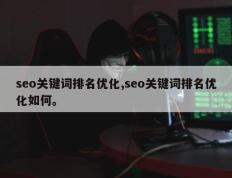 seo关键词排名优化,seo关键词排名优化如何。