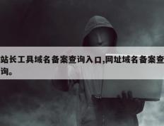 站长工具域名备案查询入口,网址域名备案查询。