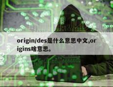 origin/des是什么意思中文,origins啥意思。