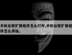 手机谷歌扩展程序怎么打开,手机谷歌扩展程序怎么添加。