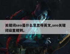 关键词seo是什么意思呀英文,seo关键词设置规则。