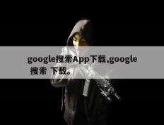 google搜索App下载,google 搜索 下载。
