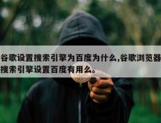 谷歌设置搜索引擎为百度为什么,谷歌浏览器搜索引擎设置百度有用么。