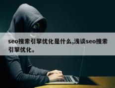 seo搜索引擎优化是什么,浅谈seo搜索引擎优化。