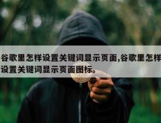 谷歌里怎样设置关键词显示页面,谷歌里怎样设置关键词显示页面图标。