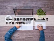 semir是什么牌子的衣服,semlr是什么牌子的衣服。