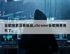 谷歌搜索没有反应,chrome谷歌搜索用不了。