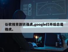 谷歌搜索跳转雅虎,google打开后总是雅虎。