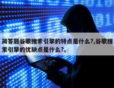 简答题谷歌搜索引擎的特点是什么?,谷歌搜索引擎的优缺点是什么?。