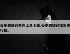 谷歌关键词查询工具下载,谷歌关键词搜索排行榜。