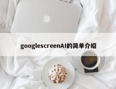 googlescreenAI的简单介绍