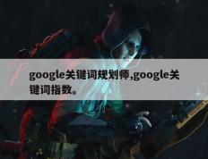 google关键词规划师,google关键词指数。
