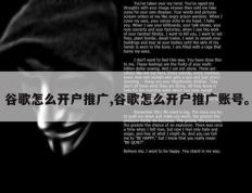 谷歌怎么开户推广,谷歌怎么开户推广账号。