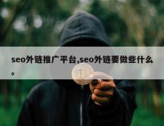 seo外链推广平台,seo外链要做些什么。