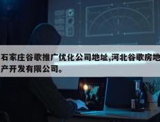 石家庄谷歌推广优化公司地址,河北谷歌房地产开发有限公司。