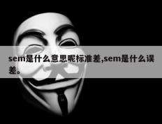 sem是什么意思呢标准差,sem是什么误差。