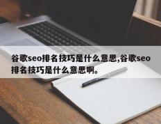 谷歌seo排名技巧是什么意思,谷歌seo排名技巧是什么意思啊。