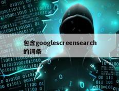 包含googlescreensearch的词条