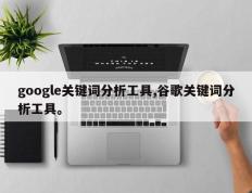 google关键词分析工具,谷歌关键词分析工具。