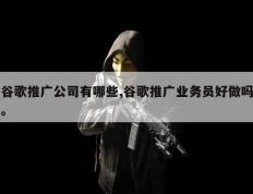 谷歌推广公司有哪些,谷歌推广业务员好做吗。