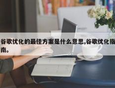 谷歌优化的最佳方案是什么意思,谷歌优化指南。