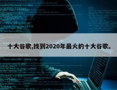 十大谷歌,找到2020年最火的十大谷歌。