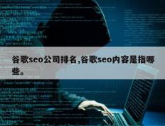 谷歌seo公司排名,谷歌seo内容是指哪些。