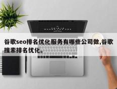 谷歌seo排名优化服务有哪些公司做,谷歌搜索排名优化。