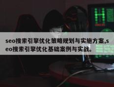 seo搜索引擎优化策略规划与实施方案,seo搜索引擎优化基础案例与实战。