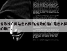 谷歌推广网站怎么做的,谷歌的推广是怎么样的推广。