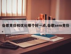 谷歌竞价和优化哪个好一点,谷歌sem竞价。
