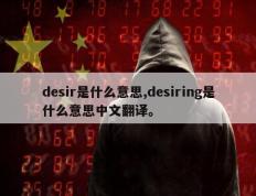 desir是什么意思,desiring是什么意思中文翻译。