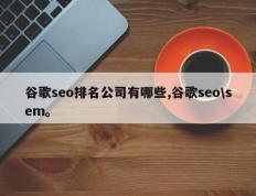 谷歌seo排名公司有哪些,谷歌seo\sem。