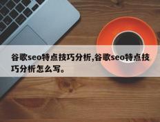 谷歌seo特点技巧分析,谷歌seo特点技巧分析怎么写。