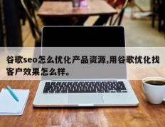 谷歌seo怎么优化产品资源,用谷歌优化找客户效果怎么样。