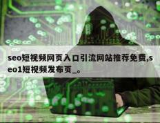 seo短视频网页入口引流网站推荐免费,seo1短视频发布页_。