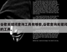 谷歌关键词查询工具有哪些,谷歌查询关键词的工具。