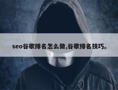 seo谷歌排名怎么做,谷歌排名技巧。