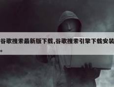 谷歌搜索最新版下载,谷歌搜索引擎下载安装。